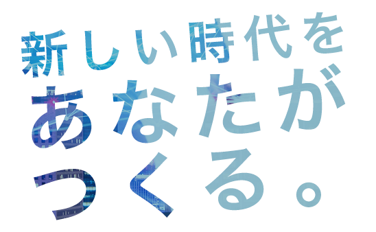 新しい時代をあなたがつくる。